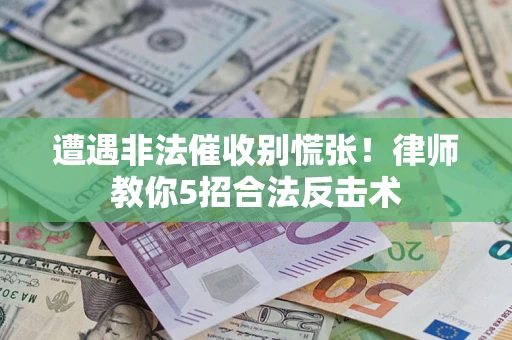 武汉遭遇非法催收别慌张！律师教你5招合法反击术