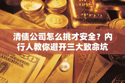武汉清债公司怎么挑才安全?内行人教你避开三大致命坑 武汉清债公司怎么挑才安全?内行人教你避开三大致命坑