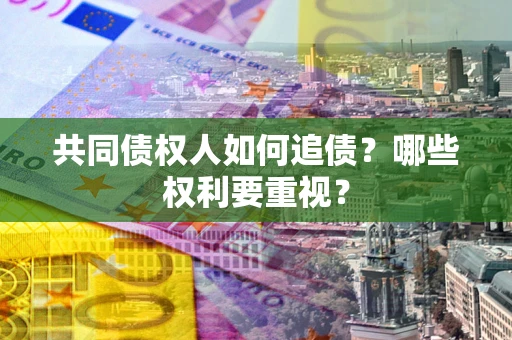 武汉共同债权人如何追债？哪些权利要重视？