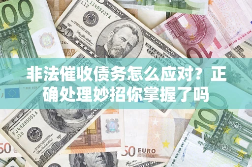 武汉非法催收债务怎么应对？正确处理妙招你掌握了吗
