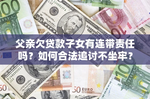 武汉父亲欠贷款子女有连带责任吗？如何合法追讨不坐牢？