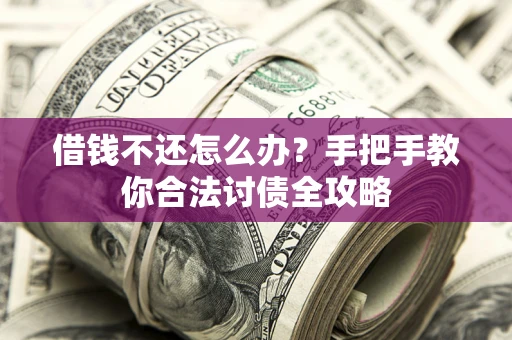 武汉借钱不还怎么办？手把手教你合法讨债全攻略