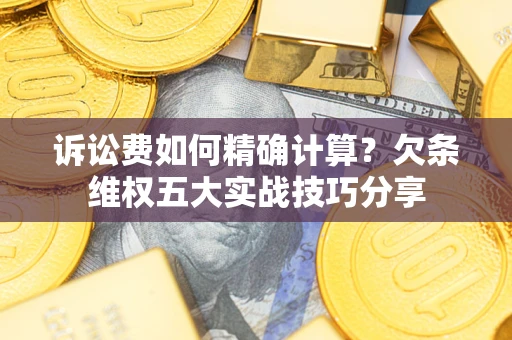 武汉诉讼费如何精确计算？欠条维权五大实战技巧分享