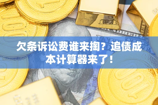 武汉欠条诉讼费谁来掏？追债成本计算器来了！