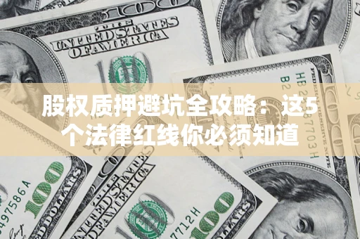 武汉股权质押避坑全攻略：这5个法律红线你必须知道