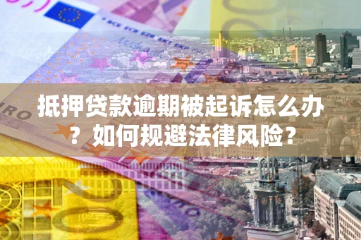 武汉抵押贷款逾期被起诉怎么办？如何规避法律风险？