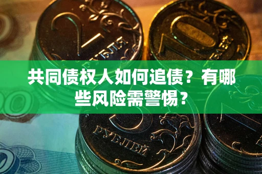 武汉共同债权人如何追债？有哪些风险需警惕？