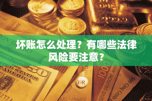 武汉坏账怎么处理？有哪些法律风险要注意？
