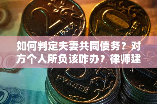 武汉如何判定夫妻共同债务？对方个人所负该咋办？律师建议