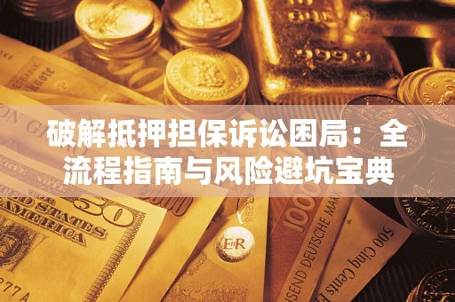 武汉破解抵押担保诉讼困局:全流程指南与风险避坑宝典 武汉破解抵押担保诉讼困局:全流程指南与风险避坑宝典