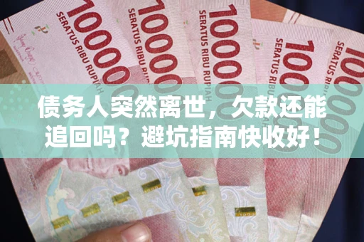 武汉债务人突然离世，欠款还能追回吗？避坑指南快收好！