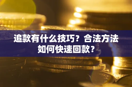 武汉追款有什么技巧？合法方法如何快速回款？