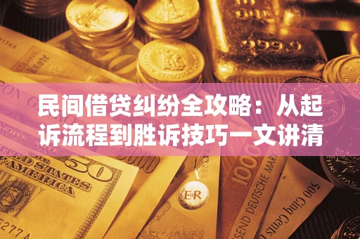 武汉民间借贷纠纷全攻略：从起诉流程到胜诉技巧一文讲清