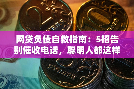 武汉网贷负债自救指南：5招告别催收电话，聪明人都这样做