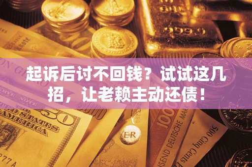 武汉起诉后讨不回钱？试试这几招，让老赖主动还债！