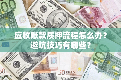 武汉应收账款质押流程怎么办？避坑技巧有哪些？