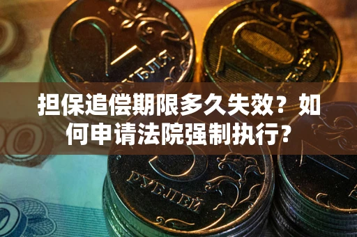 武汉担保追偿期限多久失效？如何申请法院强制执行？