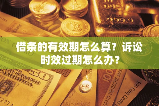 武汉借条的有效期怎么算？诉讼时效过期怎么办？