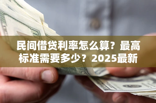 武汉民间借贷利率怎么算？最高标准需要多少？2025最新避坑指南