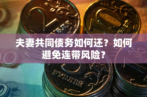 武汉夫妻共同债务如何还？如何避免连带风险？