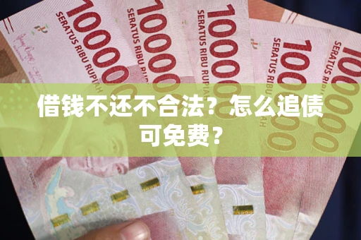 武汉借钱不还不合法？怎么追债可免费？