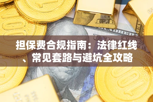 武汉担保费合规指南：法律红线、常见套路与避坑全攻略