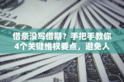 武汉借条没写借期？手把手教你4个关键维权要点，避免人财两空
