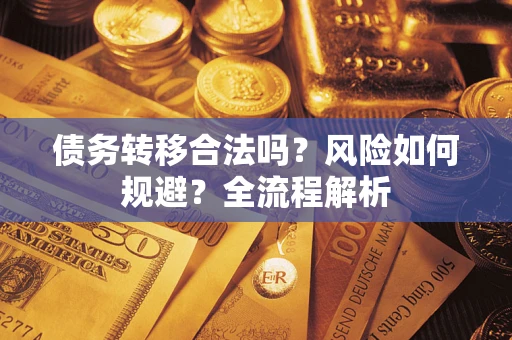 武汉债务转移合法吗？风险如何规避？全流程解析