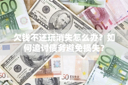 武汉欠钱不还玩消失怎么办？如何追讨债务避免损失？