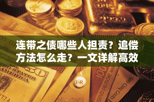 武汉连带之债哪些人担责？追偿方法怎么走？一文详解高效维权流程