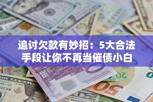 武汉追讨欠款有妙招：5大合法手段让你不再当催债小白