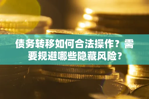 武汉债务转移如何合法操作？需要规避哪些隐藏风险？