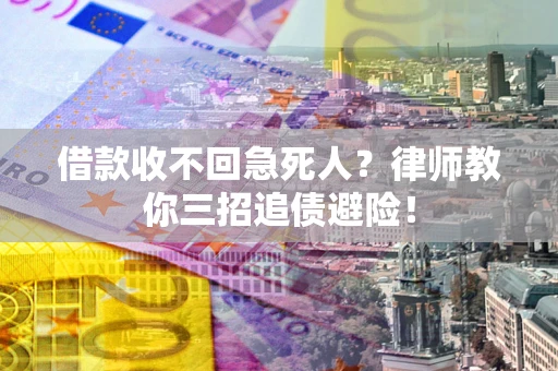 武汉借款收不回急死人？律师教你三招追债避险！