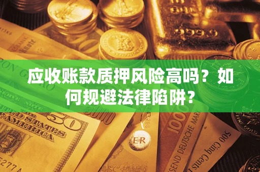 武汉应收账款质押风险高吗？如何规避法律陷阱？