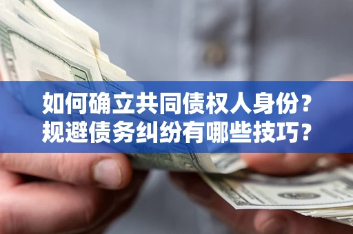 武汉如何确立共同债权人身份？规避债务纠纷有哪些技巧？