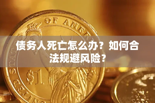武汉债务人死亡怎么办？如何合法规避风险？