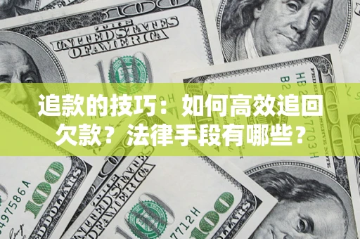 武汉追款的技巧：如何高效追回欠款？法律手段有哪些？
