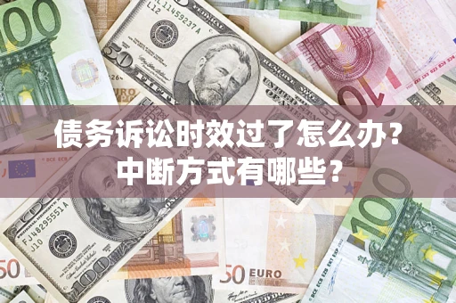 武汉债务诉讼时效过了怎么办？中断方式有哪些？