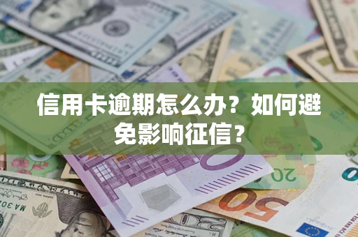 武汉信用卡逾期怎么办？如何避免影响征信？