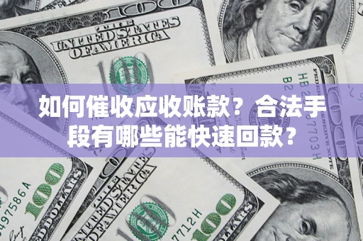 武汉如何催收应收账款？合法手段有哪些能快速回款？