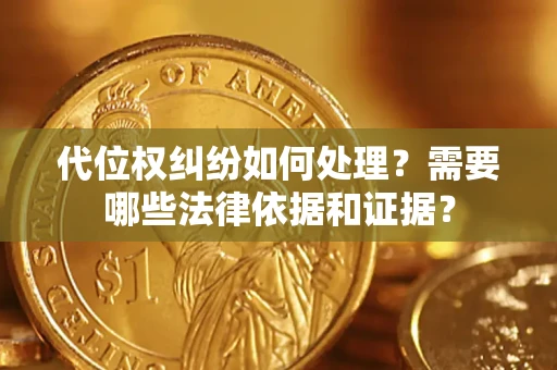 武汉代位权纠纷如何处理？需要哪些法律依据和证据？