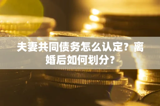 武汉夫妻共同债务怎么认定？离婚后如何划分？