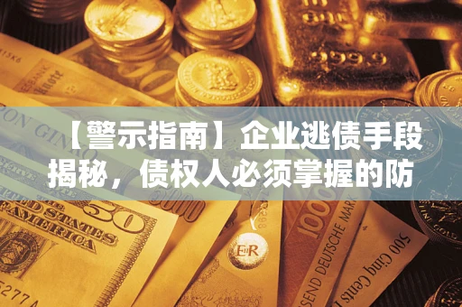 武汉【警示指南】企业逃债手段揭秘，债权人必须掌握的防坑宝典