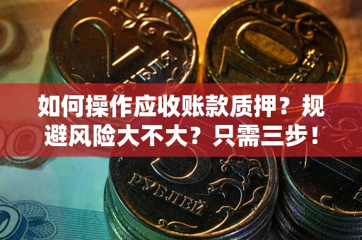 武汉如何操作应收账款质押？规避风险大不大？只需三步！