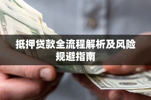 武汉抵押贷款全流程解析及风险规避指南