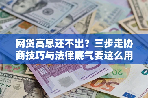 武汉网贷高息还不出？三步走协商技巧与法律底气要这么用