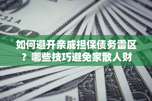 武汉如何避开亲戚担保债务雷区？哪些技巧避免家散人财