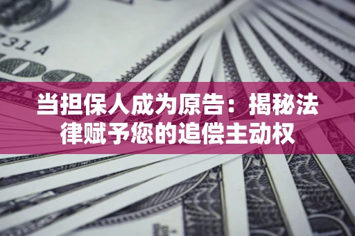 武汉当担保人成为原告:揭秘法律赋予您的追偿主动权 武汉当担保人成为原告:揭秘法律赋予您的追偿主动权