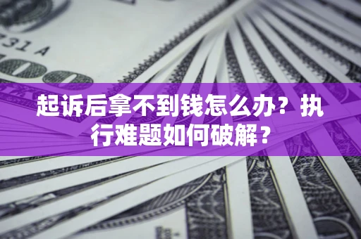 武汉起诉后拿不到钱怎么办?执行难题如何破解? 武汉起诉后拿不到钱怎么办?执行难题如何破解?