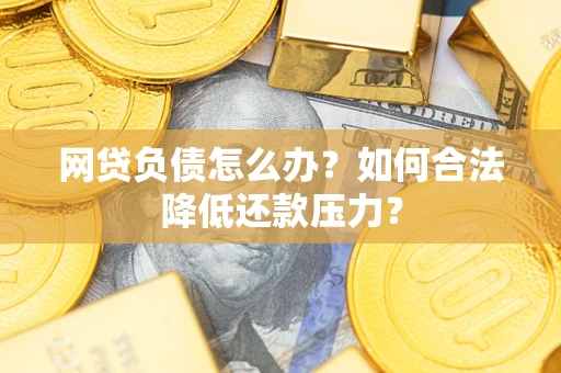 武汉网贷负债怎么办？如何合法降低还款压力？